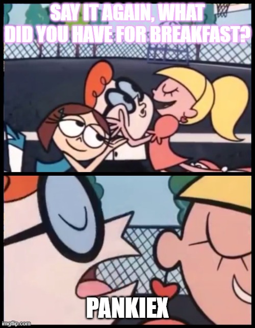 Say it Again, Dexter Meme | SAY IT AGAIN, WHAT DID YOU HAVE FOR BREAKFAST? PANKIEX | image tagged in memes,say it again dexter | made w/ Imgflip meme maker