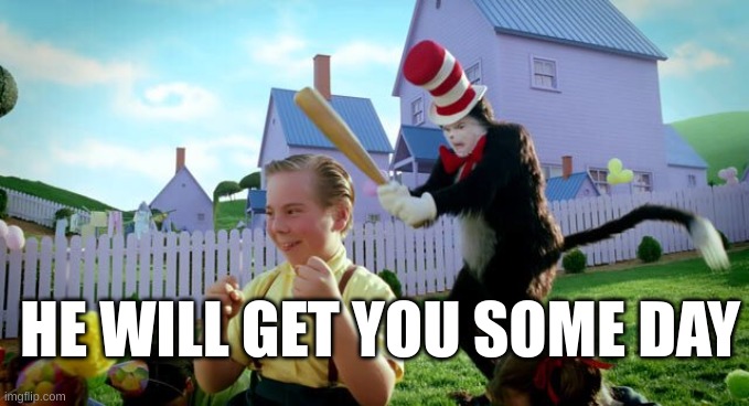 Cat & The Hat | HE WILL GET YOU SOME DAY | image tagged in cat the hat | made w/ Imgflip meme maker