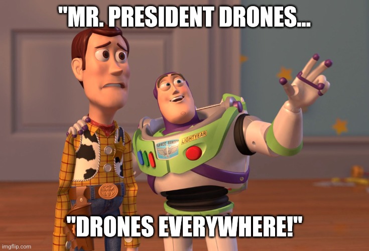 Game Of Drones | "MR. PRESIDENT DRONES... "DRONES EVERYWHERE!" | image tagged in memes,x x everywhere,drones | made w/ Imgflip meme maker