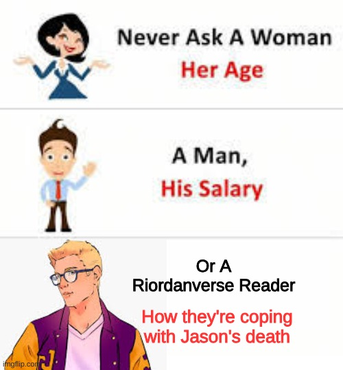 Never ask a woman her age | Or A Riordanverse Reader; How they're coping with Jason's death | image tagged in never ask a woman her age | made w/ Imgflip meme maker