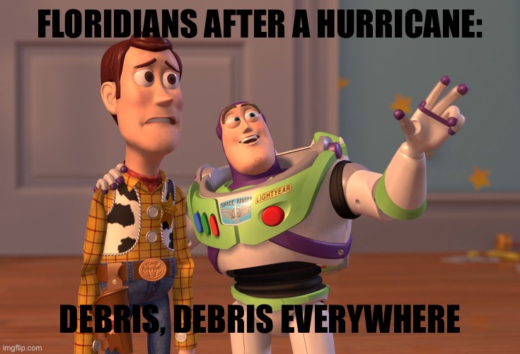 Florida | FLORIDIANS AFTER A HURRICANE:; DEBRIS, DEBRIS EVERYWHERE | image tagged in memes,x x everywhere | made w/ Imgflip meme maker