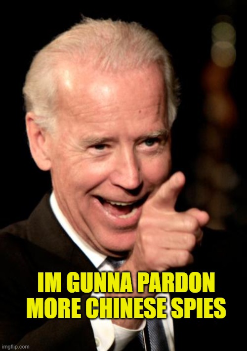 Smilin Biden Meme | IM GUNNA PARDON MORE CHINESE SPIES | image tagged in memes,smilin biden | made w/ Imgflip meme maker