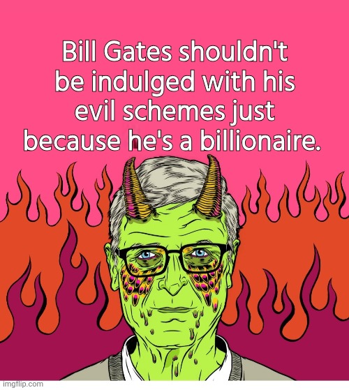 Bill Gates gets away with it cuz he's rich | Bill Gates shouldn't be indulged with his evil schemes just because he's a billionaire. | image tagged in bill gates devil,money money | made w/ Imgflip meme maker