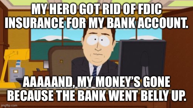 He’s a Genius, Isn’t He? | MY HERO GOT RID OF FDIC INSURANCE FOR MY BANK ACCOUNT. AAAAAND, MY MONEY’S GONE BECAUSE THE BANK WENT BELLY UP. | image tagged in memes,aaaaand its gone | made w/ Imgflip meme maker