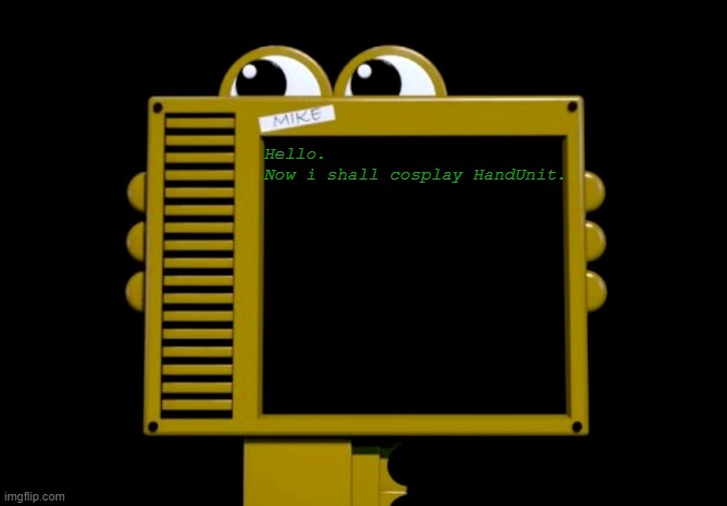 Hello, fandom of the beloved game, Five Nights at Freddy's! :) | Hello.
Now i shall cosplay HandUnit. | made w/ Imgflip meme maker