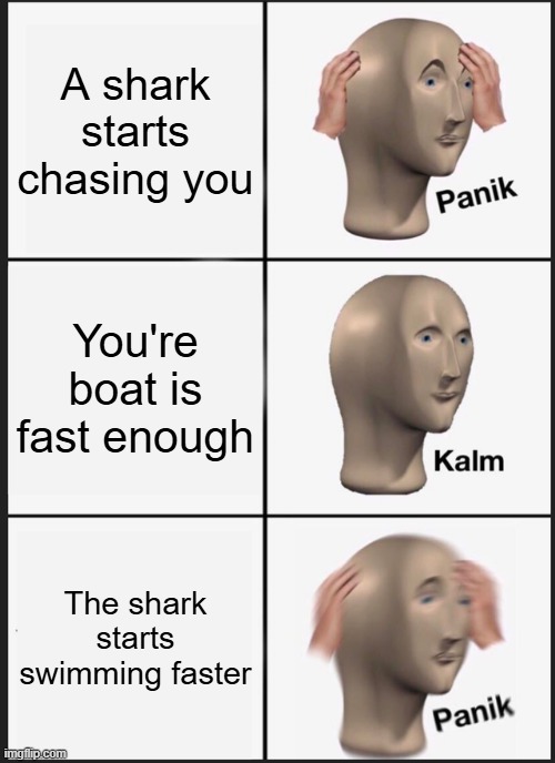 Panik Kalm Panik about Shark | A shark starts chasing you; You're boat is fast enough; The shark starts swimming faster | image tagged in memes,panik kalm panik | made w/ Imgflip meme maker