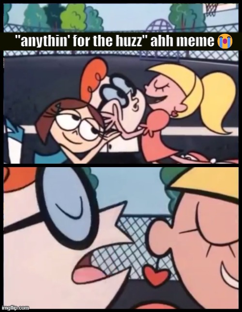 fr | "anythin' for the huzz" ahh meme😭 | made w/ Imgflip meme maker