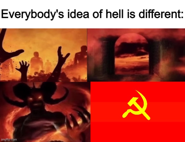 Russian_tsarist_8’s POV: | image tagged in everybodys idea of hell is different | made w/ Imgflip meme maker