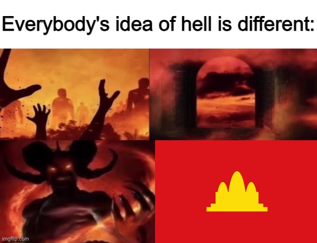 everybodys idea of hell is different | image tagged in everybodys idea of hell is different | made w/ Imgflip meme maker