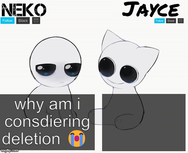 Neko and Jayce shared temp | why am i consdiering deletion 😭 | image tagged in neko and jayce shared temp | made w/ Imgflip meme maker