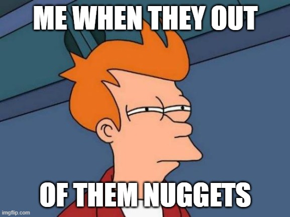 Futurama Fry | ME WHEN THEY OUT; OF THEM NUGGETS | image tagged in memes,futurama fry | made w/ Imgflip meme maker