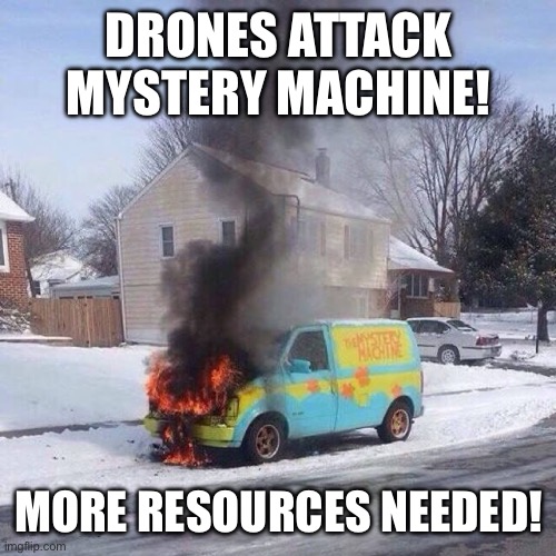 Burning Mystery Machine | DRONES ATTACK MYSTERY MACHINE! MORE RESOURCES NEEDED! | image tagged in burning mystery machine | made w/ Imgflip meme maker