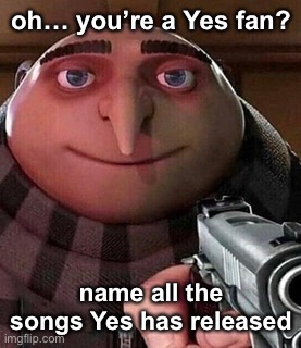 Oh ao you’re an X name every Y | oh… you’re a Yes fan? name all the songs Yes has released | image tagged in oh ao you re an x name every y | made w/ Imgflip meme maker