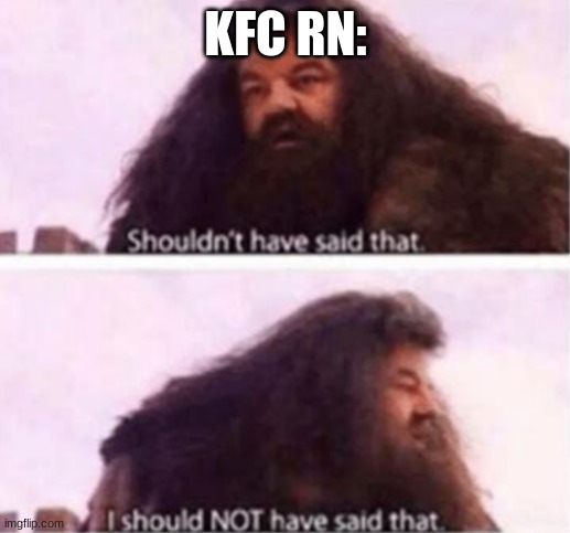 Shouldn't have said that | KFC RN: | image tagged in shouldn't have said that | made w/ Imgflip meme maker