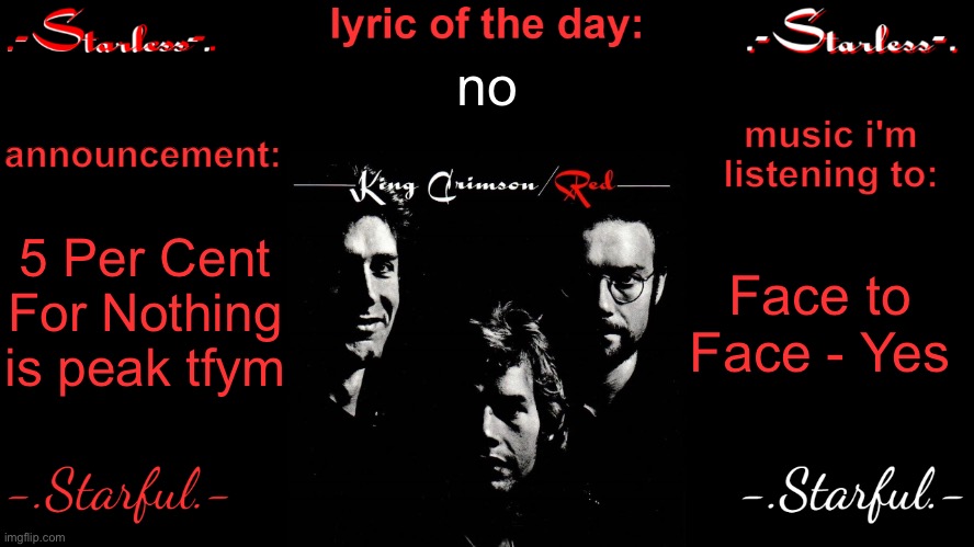 Starless's annoucement template | no; 5 Per Cent For Nothing is peak tfym; Face to Face - Yes | image tagged in starless's annoucement template | made w/ Imgflip meme maker