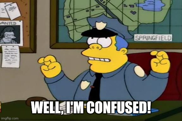 WELL, I'M CONFUSED! | image tagged in chief wiggum | made w/ Imgflip meme maker