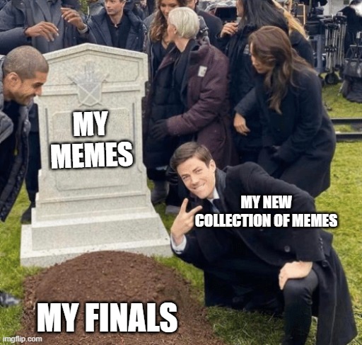 Trying to study (failing) | MY MEMES; MY NEW COLLECTION OF MEMES; MY FINALS | image tagged in grant gustin over grave,college,finals,grades,memes | made w/ Imgflip meme maker