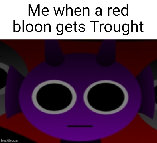 Very true, rigth? | Me when a red bloon gets Trought | image tagged in durple stare at you without text,btd6 | made w/ Imgflip meme maker