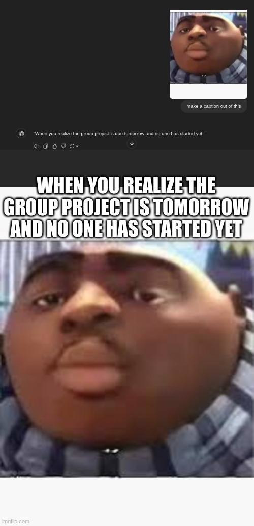 WHEN YOU REALIZE THE GROUP PROJECT IS TOMORROW AND NO ONE HAS STARTED YET | made w/ Imgflip meme maker