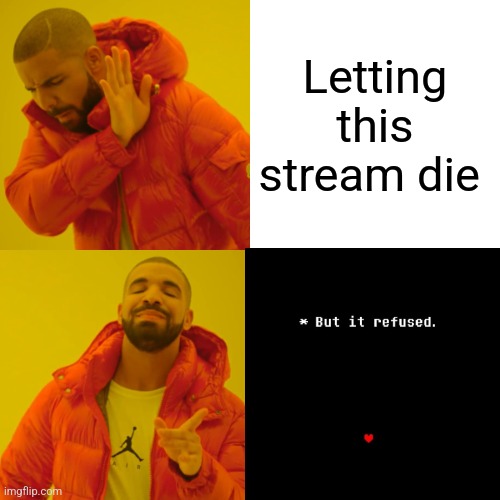 I'm proud of us | Letting this stream die | image tagged in memes,drake hotline bling,meta,undertale | made w/ Imgflip meme maker