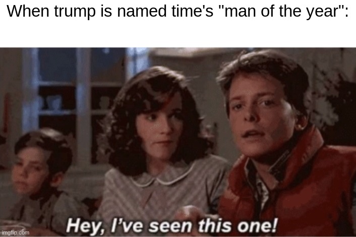 Didnt hitler become Man of the year too? | When trump is named time's "man of the year": | image tagged in hey i've seen this one | made w/ Imgflip meme maker