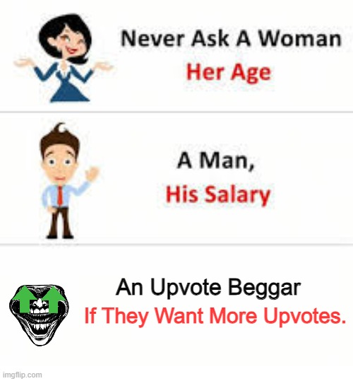 Never ask a woman her age | An Upvote Beggar; If They Want More Upvotes. | image tagged in never ask a woman her age | made w/ Imgflip meme maker