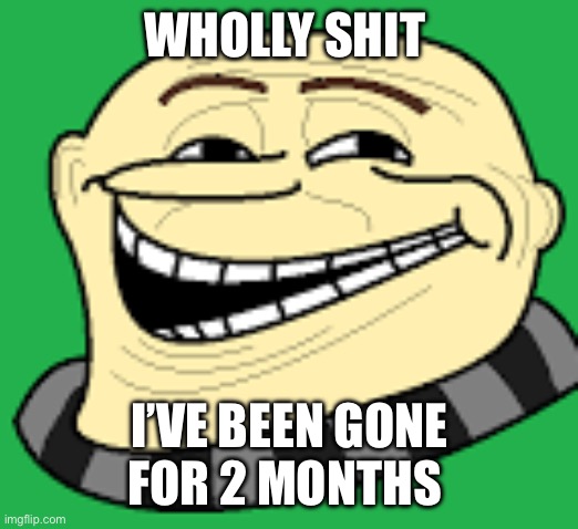 Like damn I was only banned for a month | WHOLLY SHIT; I’VE BEEN GONE FOR 2 MONTHS | image tagged in gru troll face | made w/ Imgflip meme maker