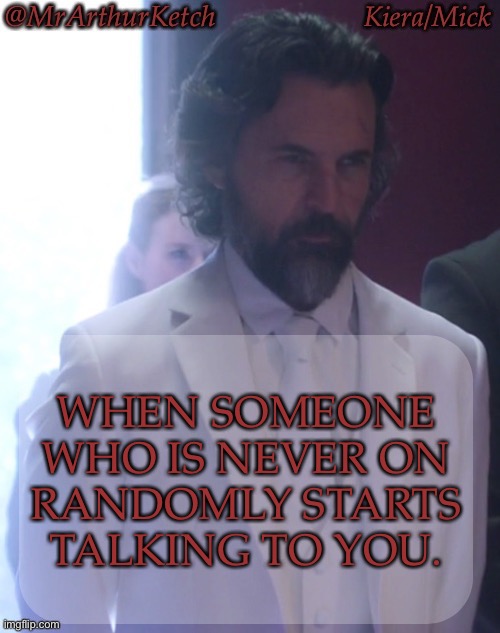 Also, When You Find Out Everything You Had Assumed About Them Was False | WHEN SOMEONE WHO IS NEVER ON
RANDOMLY STARTS TALKING TO YOU. | image tagged in mrarthurketch announcement,well this is interesting,they never pay attention to me,i feel stupid | made w/ Imgflip meme maker