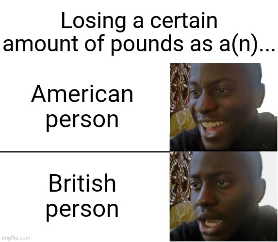 Gone Bankrupt on This One | Losing a certain amount of pounds as a(n)... American person; British person | image tagged in disappointed black guy | made w/ Imgflip meme maker