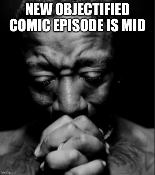 New Tadc is goated tho | NEW OBJECTIFIED COMIC EPISODE IS MID | image tagged in black guy praying meme | made w/ Imgflip meme maker