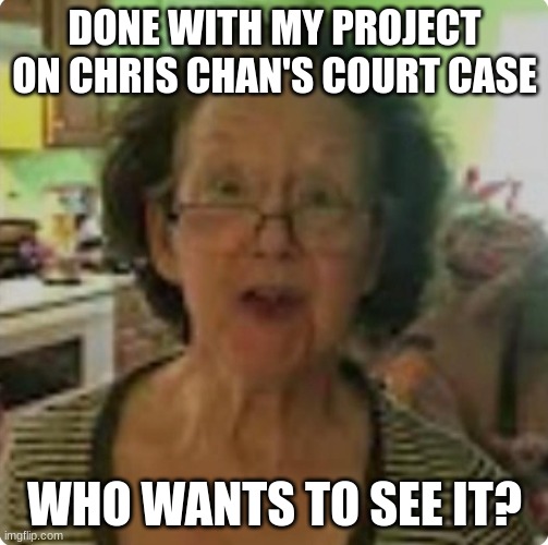 10 upvotes and I upload the link ig, or if enough people say they do in the comments | DONE WITH MY PROJECT ON CHRIS CHAN'S COURT CASE; WHO WANTS TO SEE IT? | made w/ Imgflip meme maker