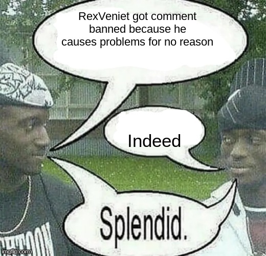 We sell crack Splendid | RexVeniet got comment banned because he causes problems for no reason; Indeed | image tagged in we sell crack splendid | made w/ Imgflip meme maker