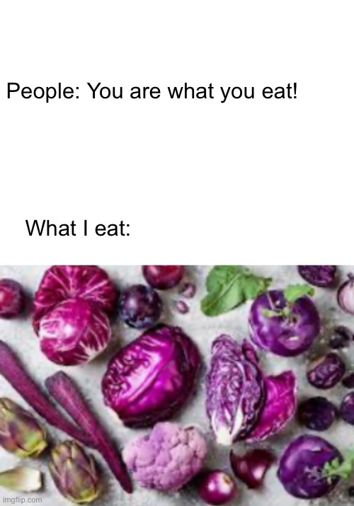 People: You are what you eat! What I eat: | image tagged in blank white template | made w/ Imgflip meme maker