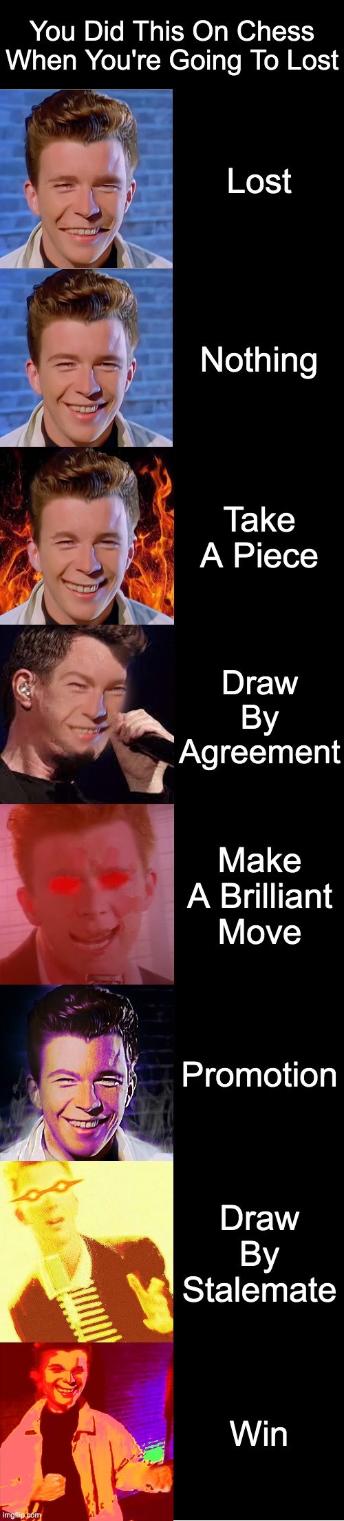 Rick AStley Becoming Evil : You Did This On Chess When You're Going To Lost | You Did This On Chess When You're Going To Lost; Lost; Nothing; Take A Piece; Draw By Agreement; Make A Brilliant Move; Promotion; Draw By Stalemate; Win | image tagged in rick astley becoming evil | made w/ Imgflip meme maker