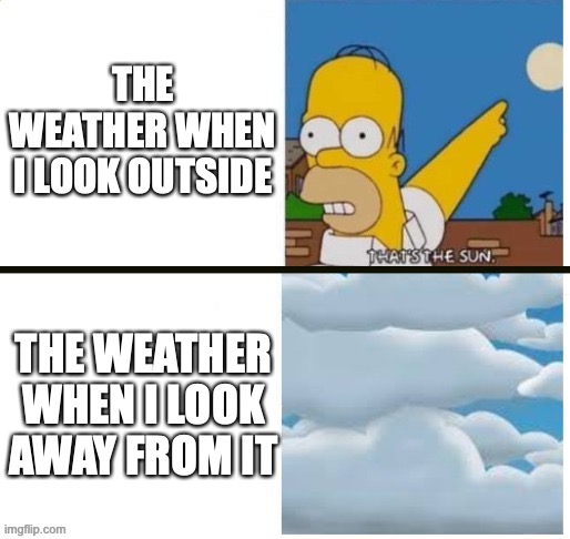 Indonesians rn: | THE WEATHER WHEN I LOOK OUTSIDE; THE WEATHER WHEN I LOOK AWAY FROM IT | image tagged in the weather when i x the weather when i y,memes | made w/ Imgflip meme maker