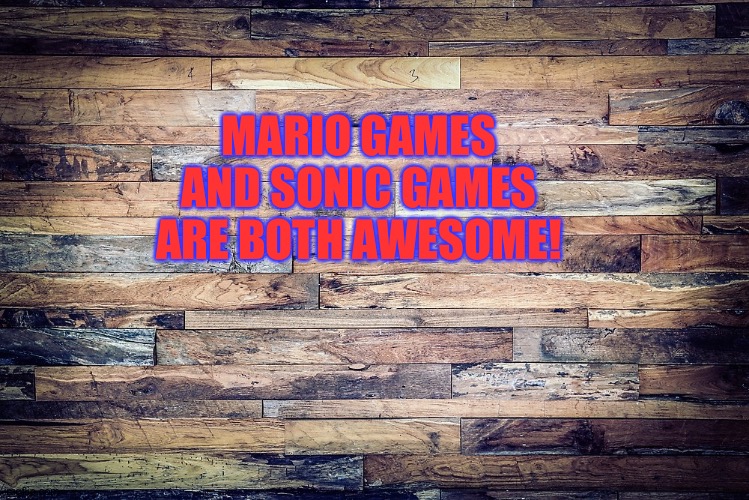 Wood Background | MARIO GAMES AND SONIC GAMES ARE BOTH AWESOME! | image tagged in wood background | made w/ Imgflip meme maker