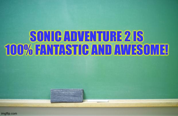 blank chalkboard | SONIC ADVENTURE 2 IS 100% FANTASTIC AND AWESOME! | image tagged in blank chalkboard | made w/ Imgflip meme maker