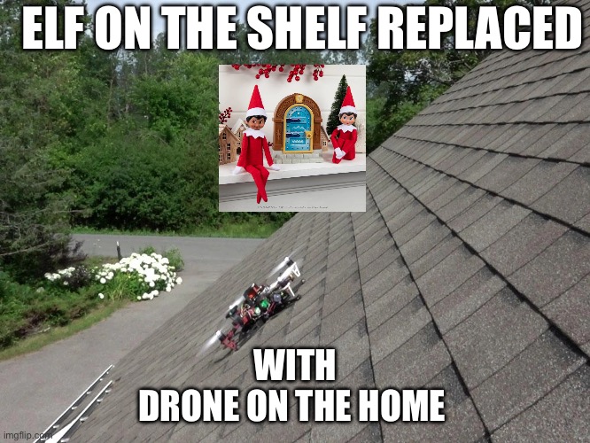 Drone | ELF ON THE SHELF REPLACED; WITH
DRONE ON THE HOME | image tagged in funny,drones,elon musk,elf on the shelf,nj drones,pa drones | made w/ Imgflip meme maker