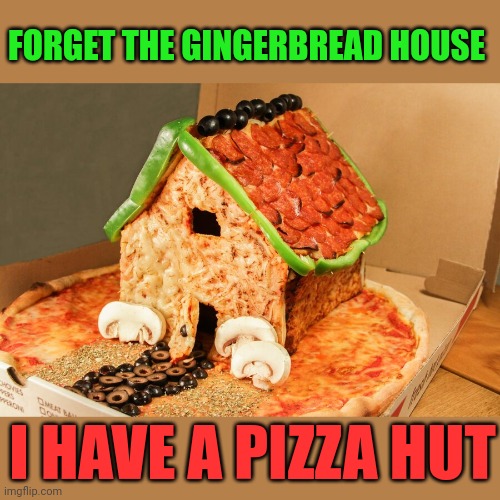 THE PIZZA HUT IS BETTER | FORGET THE GINGERBREAD HOUSE; I HAVE A PIZZA HUT | image tagged in memes,pizza,gingerbread,christmas,pizza hut | made w/ Imgflip meme maker