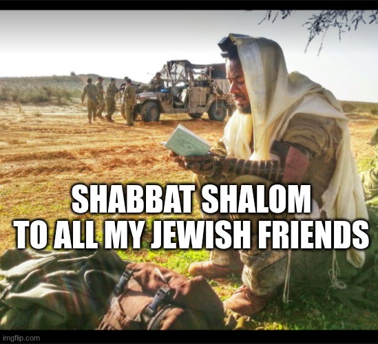 The IDF. in prayer | SHABBAT SHALOM
TO ALL MY JEWISH FRIENDS | image tagged in the idf in prayer | made w/ Imgflip meme maker