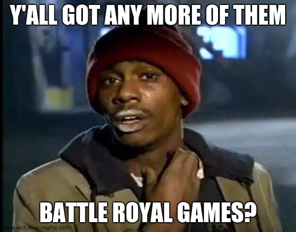 Y'all Got Any More Of That | Y'ALL GOT ANY MORE OF THEM; BATTLE ROYAL GAMES? | image tagged in memes,y'all got any more of that | made w/ Imgflip meme maker