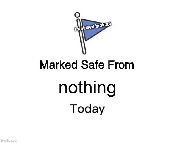 Marked safe from nothing today! Here's why: | I watched brainrot; nothing | image tagged in memes,marked safe from | made w/ Imgflip meme maker