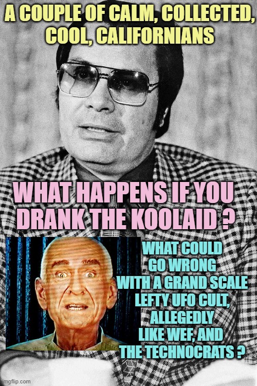 Hey koolaid man | A COUPLE OF CALM, COLLECTED,
COOL, CALIFORNIANS WHAT HAPPENS IF YOU 
DRANK THE KOOLAID ? WHAT COULD GO WRONG
WITH A GRAND SCALE
LEFTY UFO CU | image tagged in hey koolaid man | made w/ Imgflip meme maker