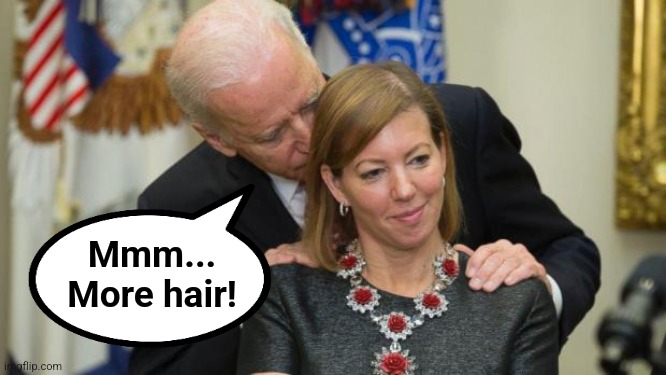 Creepy Joe Biden | Mmm...
More hair! | image tagged in creepy joe biden | made w/ Imgflip meme maker