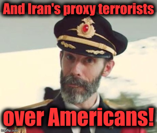 Captain Obvious | And Iran's proxy terrorists over Americans! | image tagged in captain obvious | made w/ Imgflip meme maker