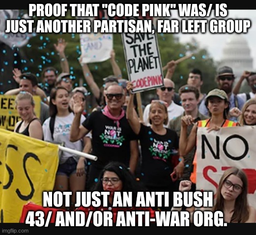 expression memes | PROOF THAT ''CODE PINK'' WAS/ IS JUST ANOTHER PARTISAN, FAR LEFT GROUP; NOT JUST AN ANTI BUSH 43/ AND/OR ANTI-WAR ORG. | image tagged in code pink,antiwar,climate change,liberal hypocrisy | made w/ Imgflip meme maker