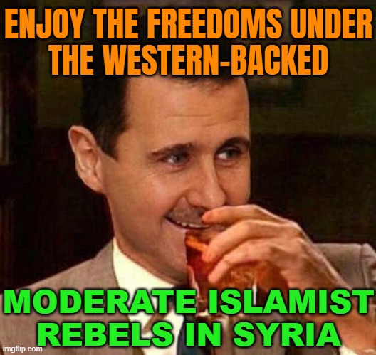 Enjoy The Freedoms Under The Western-Backed Moderate Islamist Rebels In Syria | ENJOY THE FREEDOMS UNDER
THE WESTERN-BACKED; MODERATE ISLAMIST REBELS IN SYRIA | image tagged in assad draper,radical islam,islamic terrorism,islamic state,anti-religion,abrahamic religions | made w/ Imgflip meme maker