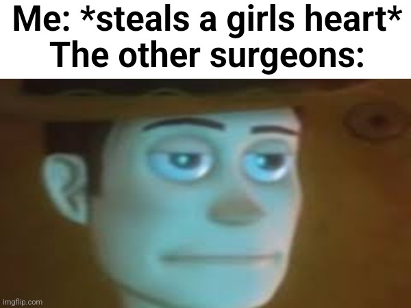 Repost | Me: *steals a girls heart*
The other surgeons: | made w/ Imgflip meme maker