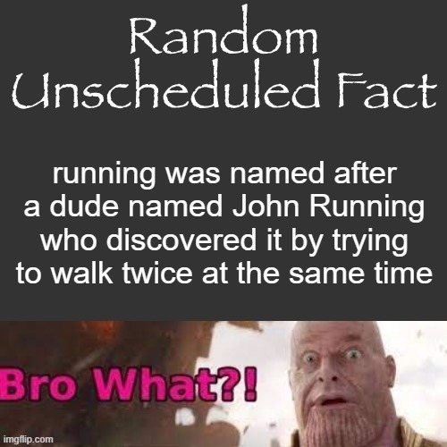 Random Unscheduled Fact | running was named after a dude named John Running who discovered it by trying to walk twice at the same time | image tagged in random unscheduled fact | made w/ Imgflip meme maker