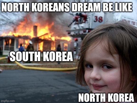 North Korea | NORTH KOREANS DREAM BE LIKE; SOUTH KOREA; NORTH KOREA | image tagged in memes,disaster girl,north korea,south korea | made w/ Imgflip meme maker